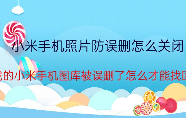 小米手机照片防误删怎么关闭 我的小米手机图库被误删了怎么才能找回？